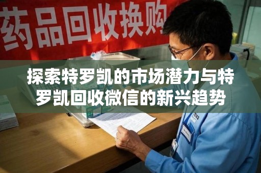 株洲探索特罗凯的市场潜力与特罗凯回收微信的新兴趋势