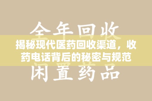 株洲揭秘现代医药回收渠道，收药电话背后的秘密与规范