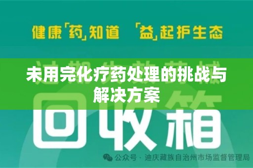 株洲未用完化疗药处理的挑战与解决方案