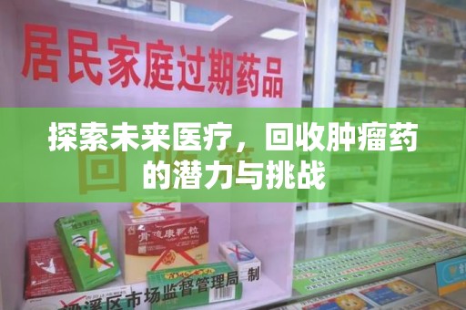 株洲探索未来医疗，回收肿瘤药的潜力与挑战