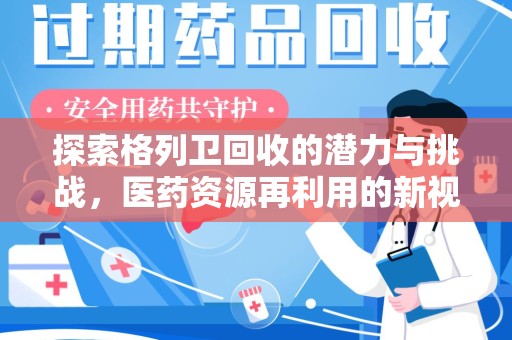 株洲探索格列卫回收的潜力与挑战，医药资源再利用的新视角