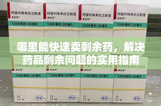株洲哪里能快速卖剩余药，解决药品剩余问题的实用指南