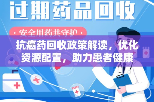 株洲抗癌药回收政策解读，优化资源配置，助力患者健康