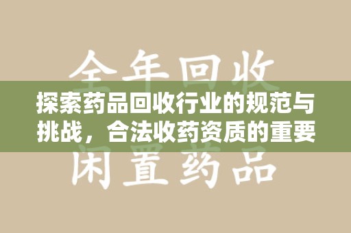 株洲探索药品回收行业的规范与挑战，合法收药资质的重要性