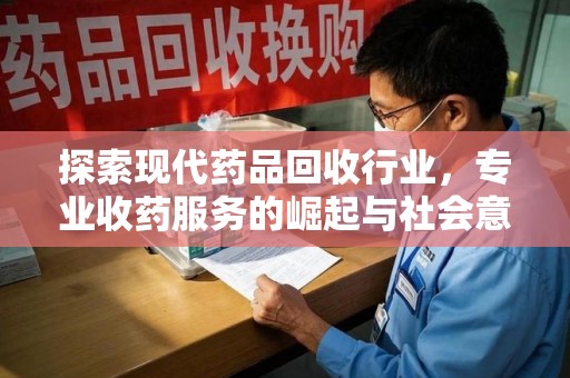 株洲探索现代药品回收行业，专业收药服务的崛起与社会意义